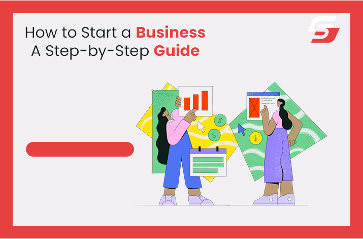 How to Start a Business- A Step by Step Guide