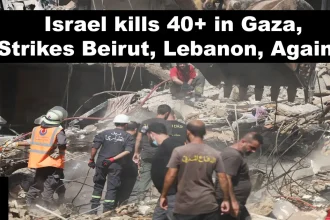 Israel kills 40+ in Gaza, Strikes Beirut, Lebanon, Again