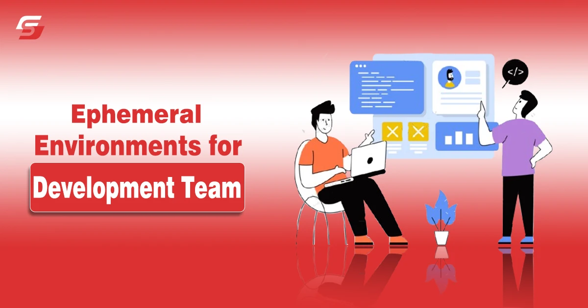 Ways Ephemeral Environments Can Improve Efficiency of Your Development Team