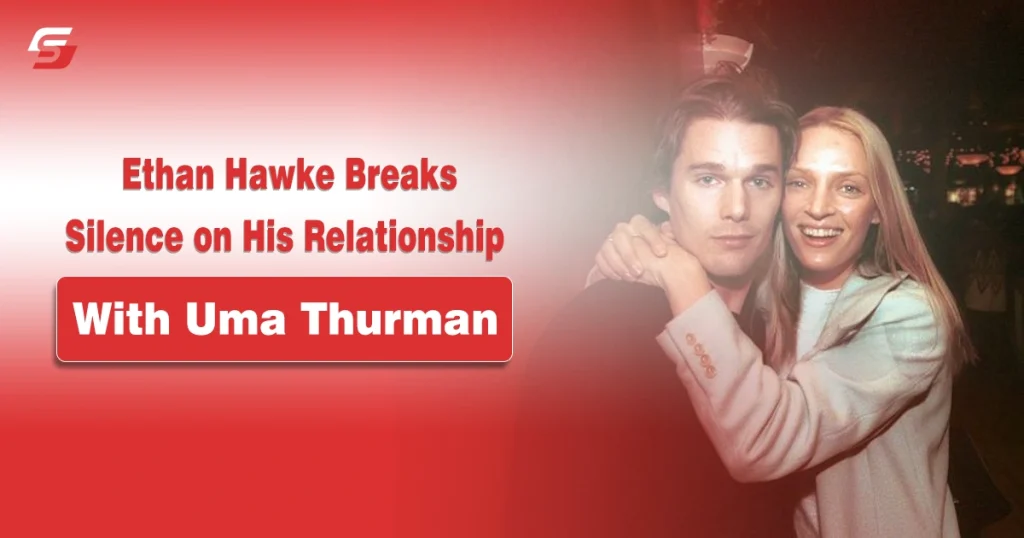 Ethan Hawke Breaks Silence on His Relationship with Uma Thurman