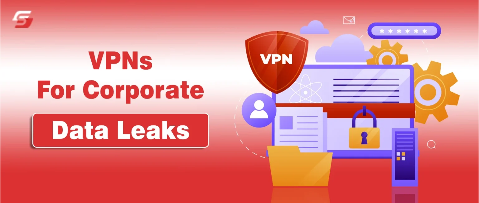 Why VPNs as a Solution to Corporate Data Leaks? Top Reasons VPNs for Corporate Data Leaks